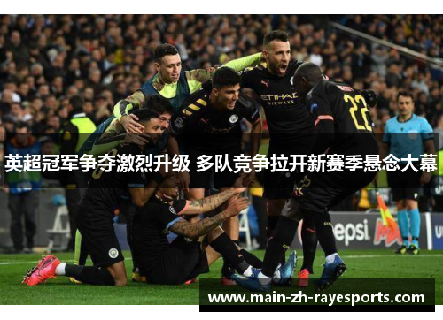 英超冠军争夺激烈升级 多队竞争拉开新赛季悬念大幕