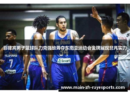 菲律宾男子篮球队力克强敌勇夺东南亚运动会金牌展现非凡实力