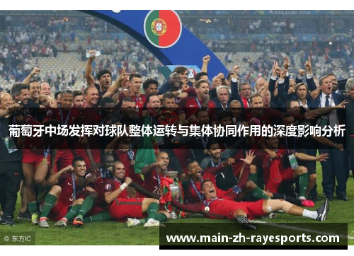 葡萄牙中场发挥对球队整体运转与集体协同作用的深度影响分析
