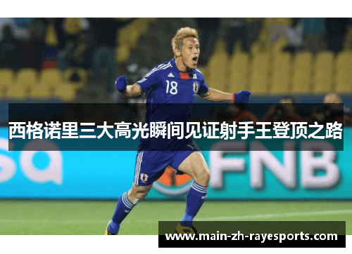 西格诺里三大高光瞬间见证射手王登顶之路 西格诺里三大高光瞬间见证射手王登顶之路