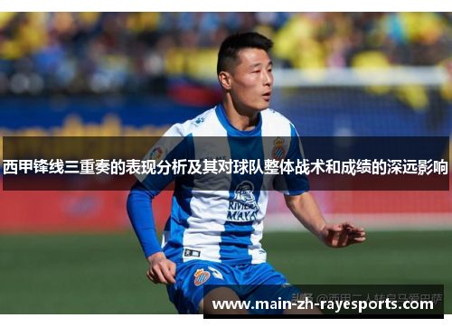 西甲锋线三重奏的表现分析及其对球队整体战术和成绩的深远影响