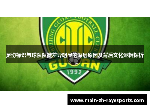 足协标识与球队队徽差异明显的深层原因及背后文化逻辑探析