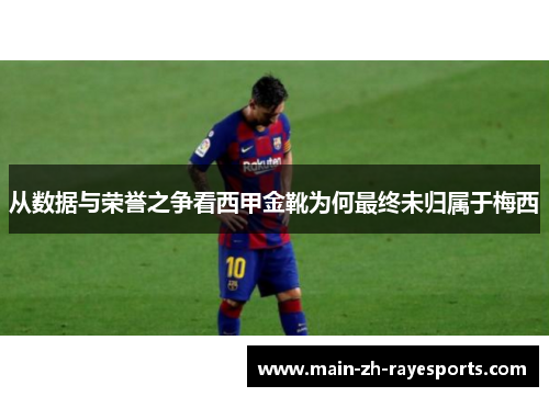 从数据与荣誉之争看西甲金靴为何最终未归属于梅西