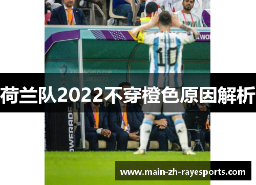 荷兰队2022不穿橙色原因解析