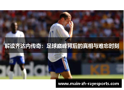 解读齐达内传奇：足球巅峰背后的真相与难忘时刻