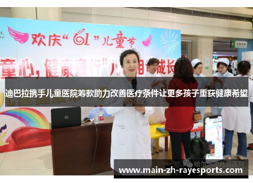 迪巴拉携手儿童医院筹款助力改善医疗条件让更多孩子重获健康希望