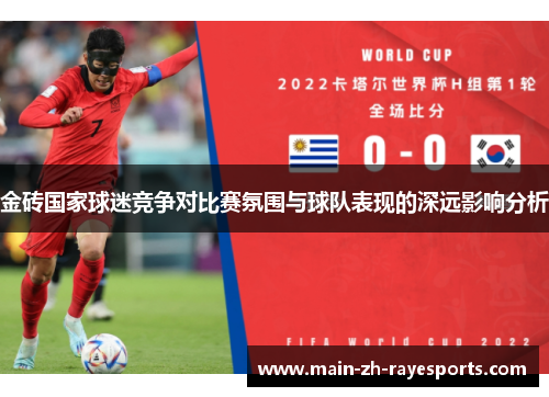 金砖国家球迷竞争对比赛氛围与球队表现的深远影响分析 金砖国家球迷竞争对比赛氛围与球队表现的深远影响分析