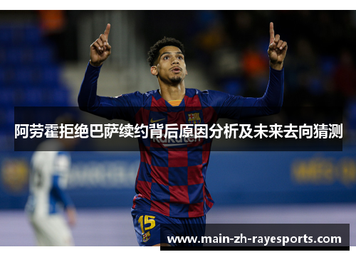 阿劳霍拒绝巴萨续约背后原因分析及未来去向猜测
