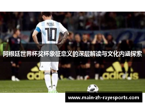 阿根廷世界杯奖杯象征意义的深层解读与文化内涵探索