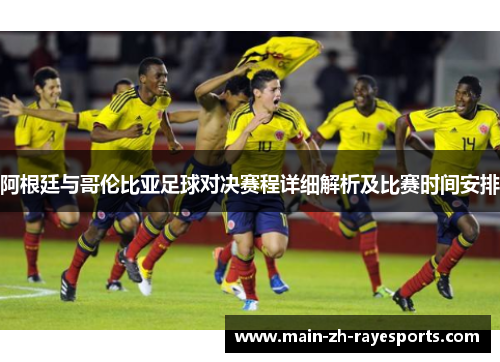 阿根廷与哥伦比亚足球对决赛程详细解析及比赛时间安排