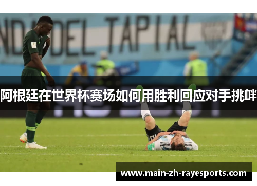 阿根廷在世界杯赛场如何用胜利回应对手挑衅