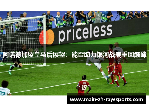 阿诺德加盟皇马后展望:能否助力银河战舰重回巅峰 阿诺德加盟皇马后展望:能否助力银河战舰重回巅峰