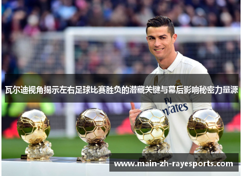 瓦尔迪视角揭示左右足球比赛胜负的潜藏关键与幕后影响秘密力量源