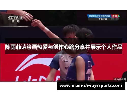 陈雨菲谈绘画热爱与创作心路分享并展示个人作品
