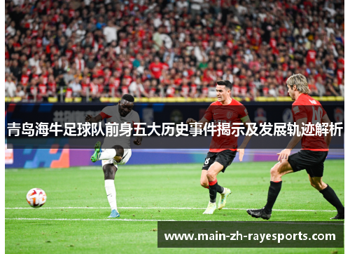 青岛海牛足球队前身五大历史事件揭示及发展轨迹解析 青岛海牛足球队前身五大历史事件揭示及发展轨迹解析