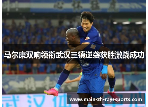 马尔康双响领衔武汉三镇逆袭获胜激战成功