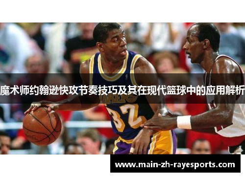 魔术师约翰逊快攻节奏技巧及其在现代篮球中的应用解析
