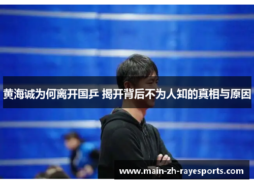 黄海诚为何离开国乒 揭开背后不为人知的真相与原因