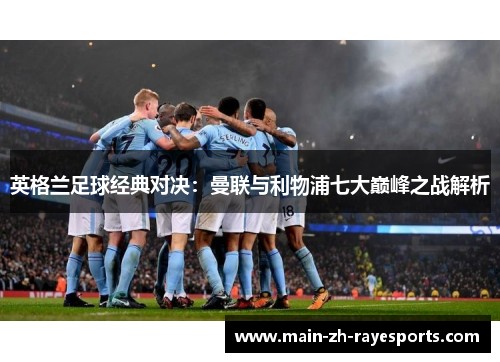 英格兰足球经典对决：曼联与利物浦七大巅峰之战解析