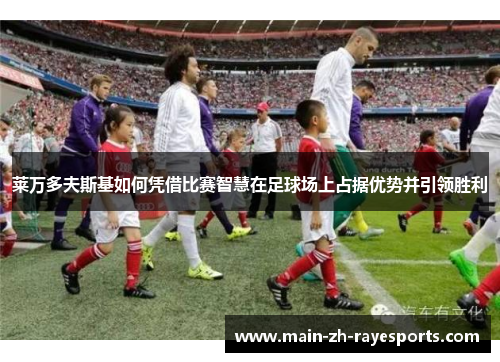 莱万多夫斯基如何凭借比赛智慧在足球场上占据优势并引领胜利