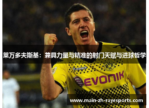 莱万多夫斯基:兼具力量与精准的射门天赋与进球哲学 莱万多夫斯基:兼具力量与精准的射门天赋与进球哲学