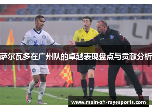 萨尔瓦多在广州队的卓越表现盘点与贡献分析 萨尔瓦多在广州队的卓越表现盘点与贡献分析