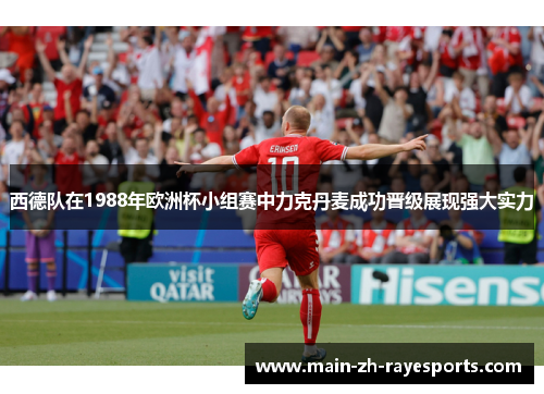 西德队在1988年欧洲杯小组赛中力克丹麦成功晋级展现强大实力