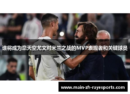 谁将成为意天空尤文对米兰之战的MVP表现者和关键球员