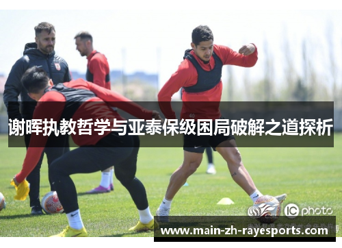 谢晖执教哲学与亚泰保级困局破解之道探析