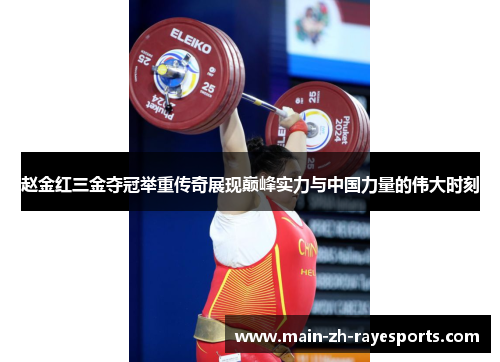 赵金红三金夺冠举重传奇展现巅峰实力与中国力量的伟大时刻