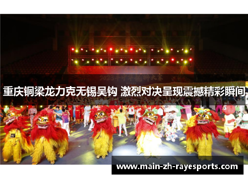 重庆铜梁龙力克无锡吴钩 激烈对决呈现震撼精彩瞬间
