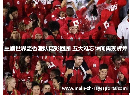 重剑世界盃香港队精彩回顾 五大难忘瞬间再现辉煌 重剑世界盃香港队精彩回顾 五大难忘瞬间再现辉煌