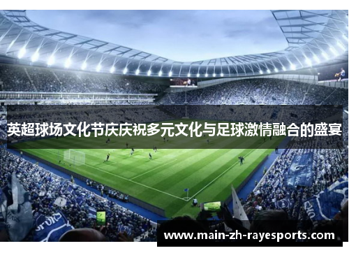 英超球场文化节庆庆祝多元文化与足球激情融合的盛宴 英超球场文化节庆庆祝多元文化与足球激情融合的盛宴