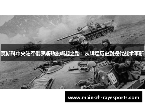 莫斯科中央陆军俄罗斯劲旅崛起之路：从辉煌历史到现代战术革新