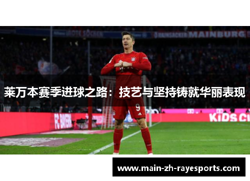莱万本赛季进球之路：技艺与坚持铸就华丽表现