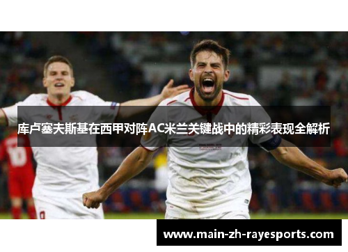 库卢塞夫斯基在西甲对阵AC米兰关键战中的精彩表现全解析