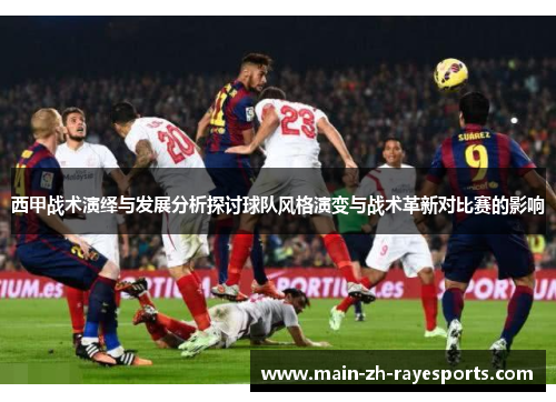 西甲战术演绎与发展分析探讨球队风格演变与战术革新对比赛的影响