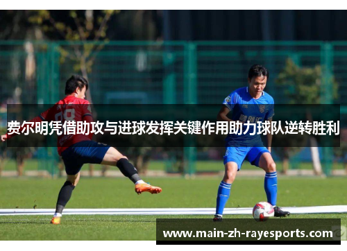 费尔明凭借助攻与进球发挥关键作用助力球队逆转胜利