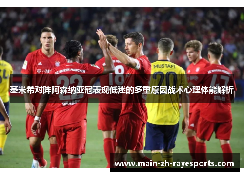 基米希对阵阿森纳亚冠表现低迷的多重原因战术心理体能解析