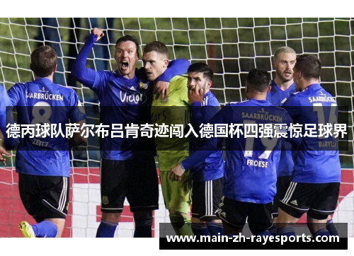 德丙球队萨尔布吕肯奇迹闯入德国杯四强震惊足球界