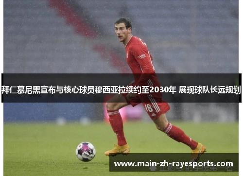 拜仁慕尼黑宣布与核心球员穆西亚拉续约至2030年 展现球队长远规划