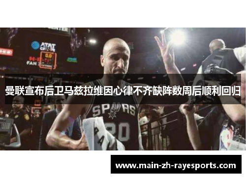 曼联宣布后卫马兹拉维因心律不齐缺阵数周后顺利回归