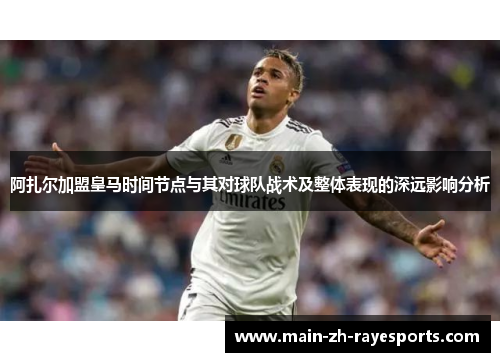 阿扎尔加盟皇马时间节点与其对球队战术及整体表现的深远影响分析