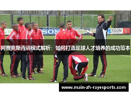 阿贾克斯青训模式解析:如何打造足球人才培养的成功范本 阿贾克斯青训模式解析:如何打造足球人才培养的成功范本