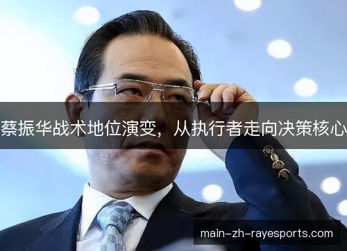 蔡振华战术地位演变，从执行者走向决策核心